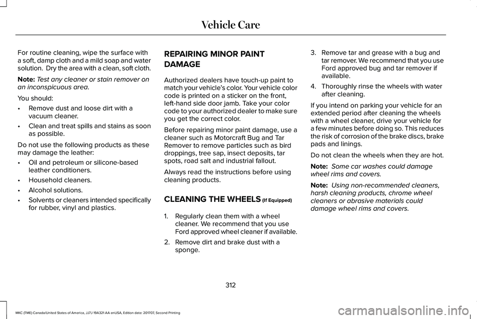 LINCOLN MKC 2018 Owners Manual For routine cleaning, wipe the surface witha soft, damp cloth and a mild soap and watersolution. Dry the area with a clean, soft cloth.
Note:Test any cleaner or stain remover onan inconspicuous area. LINCOLN MKC 2018 Owners Manual For routine cleaning, wipe the surface witha soft, damp cloth and a mild soap and watersolution. Dry the area with a clean, soft cloth.
Note:Test any cleaner or stain remover onan inconspicuous area.