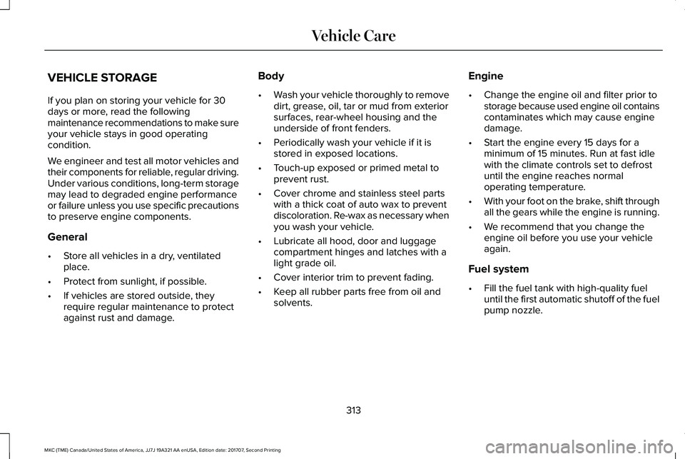LINCOLN MKC 2018 Manual Online VEHICLE STORAGE
If you plan on storing your vehicle for 30days or more, read the followingmaintenance recommendations to make sureyour vehicle stays in good operatingcondition.
We engineer and test al LINCOLN MKC 2018 Manual Online VEHICLE STORAGE
If you plan on storing your vehicle for 30days or more, read the followingmaintenance recommendations to make sureyour vehicle stays in good operatingcondition.
We engineer and test al