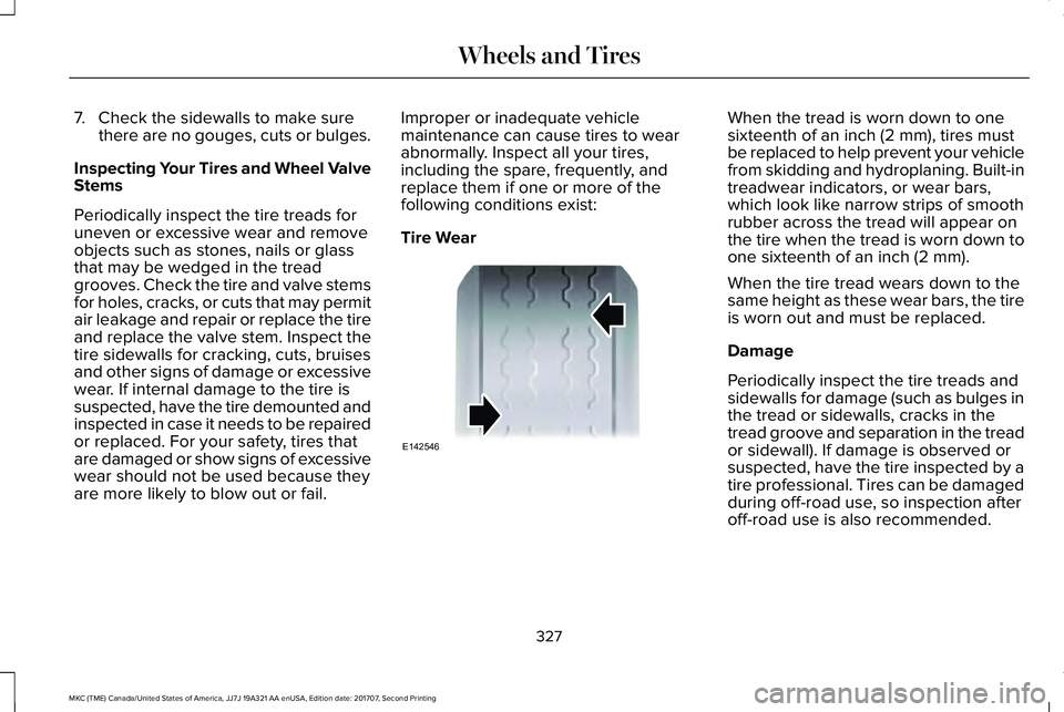 LINCOLN MKC 2018 Owners Manual 7. Check the sidewalls to make surethere are no gouges, cuts or bulges.
Inspecting Your Tires and Wheel ValveStems
Periodically inspect the tire treads foruneven or excessive wear and removeobjects su LINCOLN MKC 2018 Owners Manual 7. Check the sidewalls to make surethere are no gouges, cuts or bulges.
Inspecting Your Tires and Wheel ValveStems
Periodically inspect the tire treads foruneven or excessive wear and removeobjects su