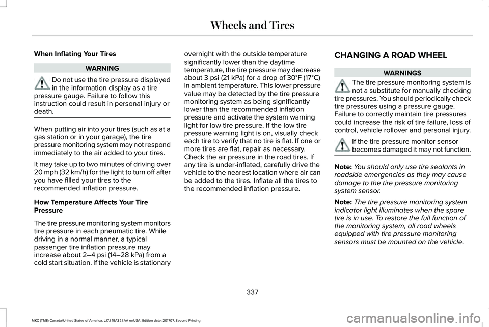 LINCOLN MKC 2018 Owners Manual When Inflating Your Tires
WARNING
Do not use the tire pressure displayedin the information display as a tirepressure gauge. Failure to follow thisinstruction could result in personal injury ordeath.
W LINCOLN MKC 2018 Owners Manual When Inflating Your Tires
WARNING
Do not use the tire pressure displayedin the information display as a tirepressure gauge. Failure to follow thisinstruction could result in personal injury ordeath.
W