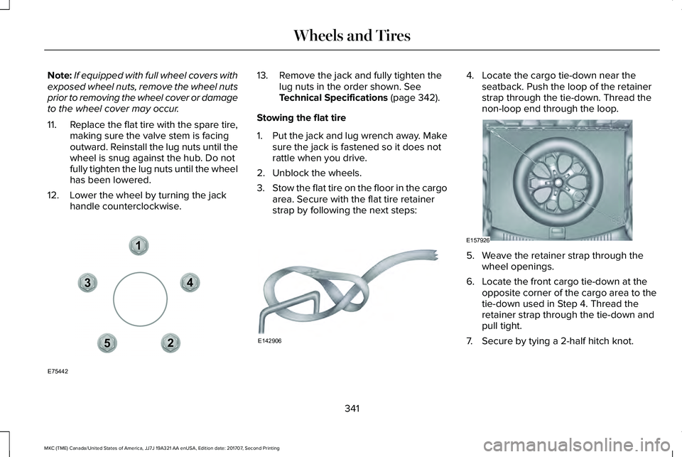 LINCOLN MKC 2018 Owners Manual Note:If equipped with full wheel covers withexposed wheel nuts, remove the wheel nutsprior to removing the wheel cover or damageto the wheel cover may occur.
11.Replace the flat tire with the spare ti LINCOLN MKC 2018 Owners Manual Note:If equipped with full wheel covers withexposed wheel nuts, remove the wheel nutsprior to removing the wheel cover or damageto the wheel cover may occur.
11.Replace the flat tire with the spare ti