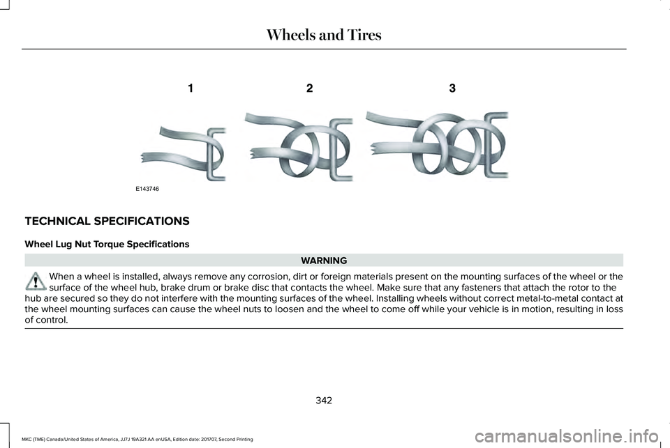 LINCOLN MKC 2018 Owners Manual TECHNICAL SPECIFICATIONS
Wheel Lug Nut Torque Specifications
WARNING
When a wheel is installed, always remove any corrosion, dirt or foreign materials present on the mounting surfaces of the wheel or LINCOLN MKC 2018 Owners Manual TECHNICAL SPECIFICATIONS
Wheel Lug Nut Torque Specifications
WARNING
When a wheel is installed, always remove any corrosion, dirt or foreign materials present on the mounting surfaces of the wheel or