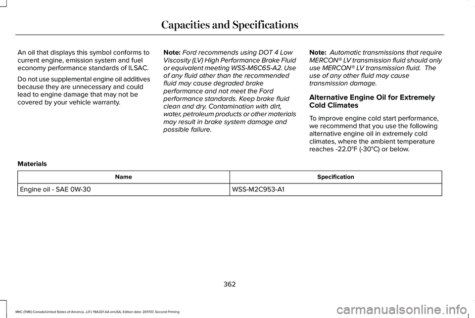 LINCOLN MKC 2018 Owners Manual An oil that displays this symbol conforms tocurrent engine, emission system and fueleconomy performance standards of ILSAC.
Do not use supplemental engine oil additivesbecause they are unnecessary and LINCOLN MKC 2018 Owners Manual An oil that displays this symbol conforms tocurrent engine, emission system and fueleconomy performance standards of ILSAC.
Do not use supplemental engine oil additivesbecause they are unnecessary and