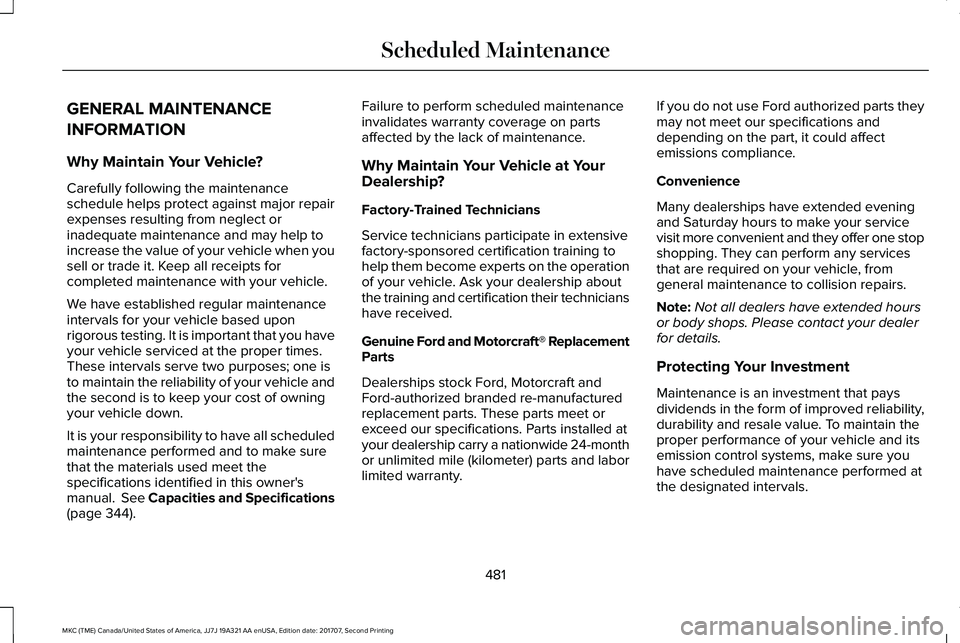 LINCOLN MKC 2018 Owners Manual GENERAL MAINTENANCE
INFORMATION
Why Maintain Your Vehicle?
Carefully following the maintenanceschedule helps protect against major repairexpenses resulting from neglect orinadequate maintenance and ma LINCOLN MKC 2018 Owners Manual GENERAL MAINTENANCE
INFORMATION
Why Maintain Your Vehicle?
Carefully following the maintenanceschedule helps protect against major repairexpenses resulting from neglect orinadequate maintenance and ma