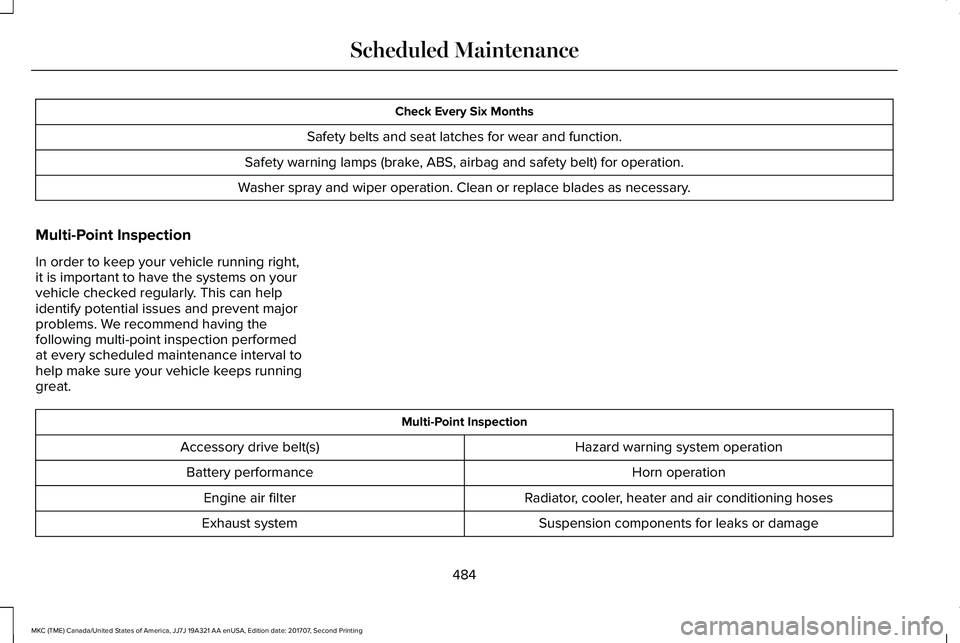 LINCOLN MKC 2018 Owners Manual Check Every Six Months
Safety belts and seat latches for wear and function.
Safety warning lamps (brake, ABS, airbag and safety belt) for operation.
Washer spray and wiper operation. Clean or replace LINCOLN MKC 2018 Owners Manual Check Every Six Months
Safety belts and seat latches for wear and function.
Safety warning lamps (brake, ABS, airbag and safety belt) for operation.
Washer spray and wiper operation. Clean or replace