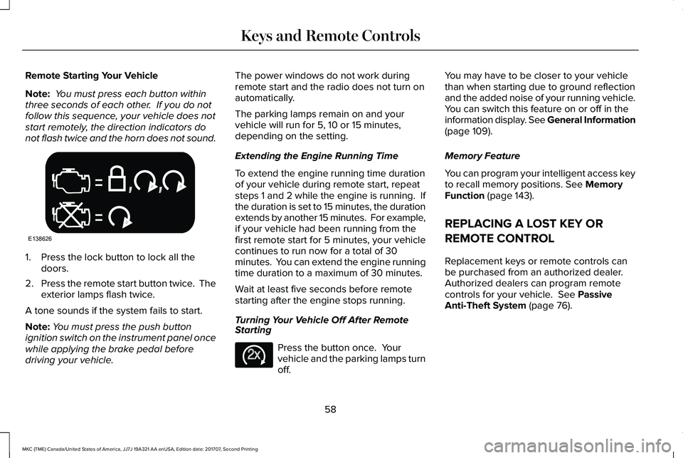 LINCOLN MKC 2018 Owners Manual Remote Starting Your Vehicle
Note: You must press each button withinthree seconds of each other. If you do notfollow this sequence, your vehicle does notstart remotely, the direction indicators donot LINCOLN MKC 2018 Owners Manual Remote Starting Your Vehicle
Note: You must press each button withinthree seconds of each other. If you do notfollow this sequence, your vehicle does notstart remotely, the direction indicators donot