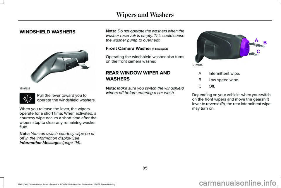LINCOLN MKC 2018 Manual Online WINDSHIELD WASHERS
Pull the lever toward you tooperate the windshield washers.
When you release the lever, the wipersoperate for a short time. When activated, acourtesy wipe occurs a short time after LINCOLN MKC 2018 Manual Online WINDSHIELD WASHERS
Pull the lever toward you tooperate the windshield washers.
When you release the lever, the wipersoperate for a short time. When activated, acourtesy wipe occurs a short time after