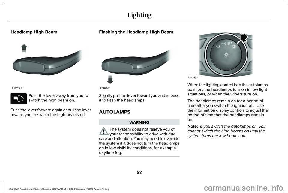 LINCOLN MKC 2018 Owners Manual Headlamp High Beam
Push the lever away from you toswitch the high beam on.
Push the lever forward again or pull the levertoward you to switch the high beams off.
Flashing the Headlamp High Beam
Slight LINCOLN MKC 2018 Owners Manual Headlamp High Beam
Push the lever away from you toswitch the high beam on.
Push the lever forward again or pull the levertoward you to switch the high beams off.
Flashing the Headlamp High Beam
Slight
