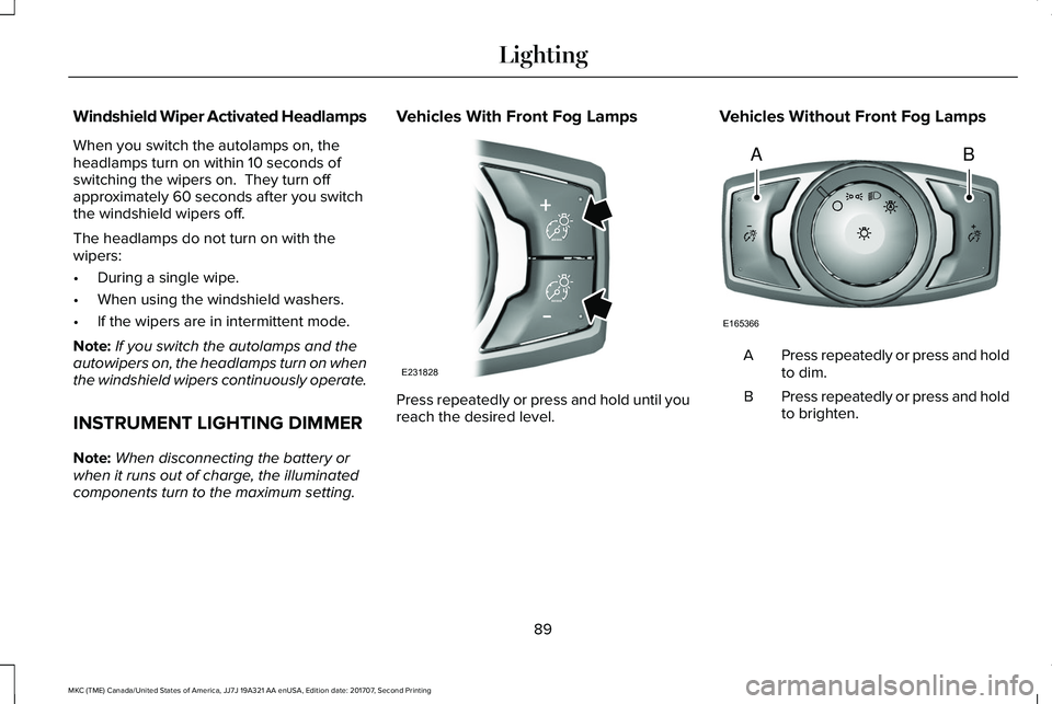 LINCOLN MKC 2018 Owners Manual Windshield Wiper Activated Headlamps
When you switch the autolamps on, theheadlamps turn on within 10 seconds ofswitching the wipers on. They turn offapproximately 60 seconds after you switchthe wind LINCOLN MKC 2018 Owners Manual Windshield Wiper Activated Headlamps
When you switch the autolamps on, theheadlamps turn on within 10 seconds ofswitching the wipers on. They turn offapproximately 60 seconds after you switchthe wind