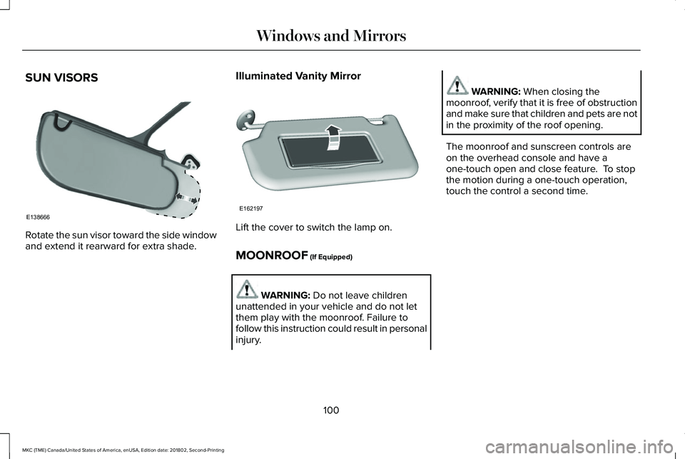 LINCOLN MKC 2019 Owners Manual SUN VISORS
Rotate the sun visor toward the side windowand extend it rearward for extra shade.
Illuminated Vanity Mirror
Lift the cover to switch the lamp on.
MOONROOF (If Equipped)
WARNING: Do not lea LINCOLN MKC 2019 Owners Manual SUN VISORS
Rotate the sun visor toward the side windowand extend it rearward for extra shade.
Illuminated Vanity Mirror
Lift the cover to switch the lamp on.
MOONROOF (If Equipped)
WARNING: Do not lea