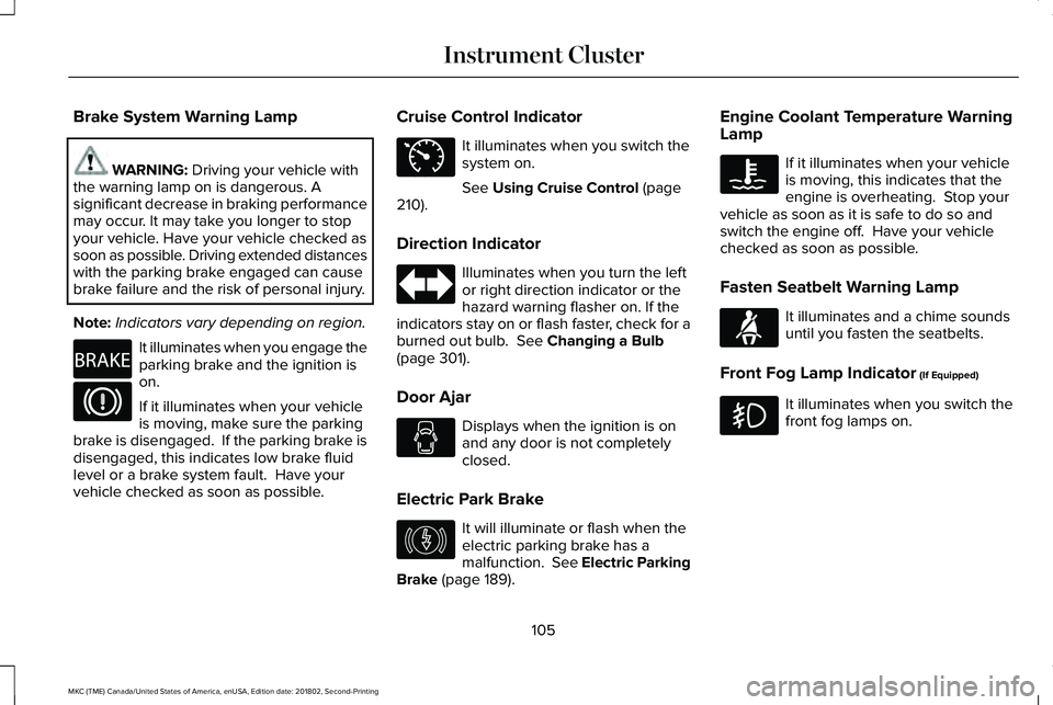 LINCOLN MKC 2019 Owners Manual Brake System Warning Lamp
WARNING: Driving your vehicle withthe warning lamp on is dangerous. Asignificant decrease in braking performancemay occur. It may take you longer to stopyour vehicle. Have yo LINCOLN MKC 2019 Owners Manual Brake System Warning Lamp
WARNING: Driving your vehicle withthe warning lamp on is dangerous. Asignificant decrease in braking performancemay occur. It may take you longer to stopyour vehicle. Have yo
