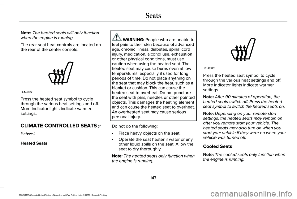 LINCOLN MKC 2019 Owners Manual Note:The heated seats will only functionwhen the engine is running.
The rear seat heat controls are located onthe rear of the center console.
Press the heated seat symbol to cyclethrough the various h LINCOLN MKC 2019 Owners Manual Note:The heated seats will only functionwhen the engine is running.
The rear seat heat controls are located onthe rear of the center console.
Press the heated seat symbol to cyclethrough the various h