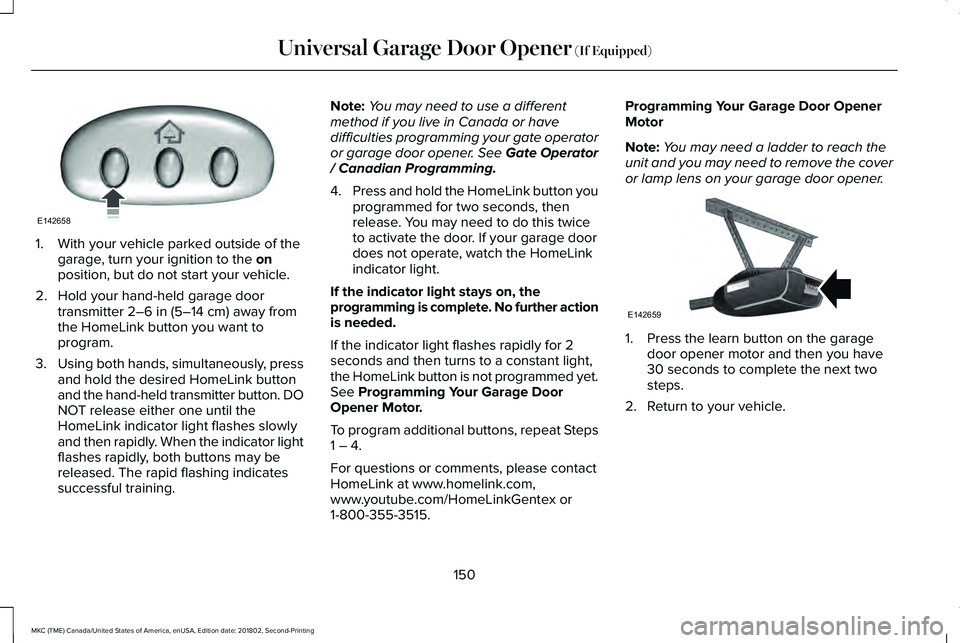 LINCOLN MKC 2019 Owners Manual 1. With your vehicle parked outside of thegarage, turn your ignition to the onposition, but do not start your vehicle.
2. Hold your hand-held garage doortransmitter 2–6 in (5–14 cm) away fromthe H LINCOLN MKC 2019 Owners Manual 1. With your vehicle parked outside of thegarage, turn your ignition to the onposition, but do not start your vehicle.
2. Hold your hand-held garage doortransmitter 2–6 in (5–14 cm) away fromthe H