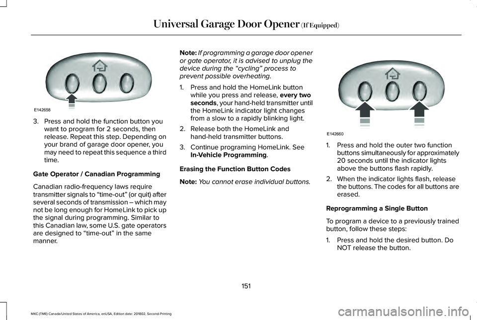 LINCOLN MKC 2019 Owners Manual 3. Press and hold the function button youwant to program for 2 seconds, thenrelease. Repeat this step. Depending onyour brand of garage door opener, youmay need to repeat this sequence a thirdtime.
Ga LINCOLN MKC 2019 Owners Manual 3. Press and hold the function button youwant to program for 2 seconds, thenrelease. Repeat this step. Depending onyour brand of garage door opener, youmay need to repeat this sequence a thirdtime.
Ga
