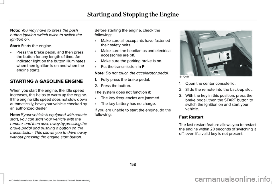 LINCOLN MKC 2019 User Guide Note:You may have to press the pushbutton ignition switch twice to switch theignition on.
Start: Starts the engine.
•Press the brake pedal, and then pressthe button for any length of time. Anindicat LINCOLN MKC 2019 User Guide Note:You may have to press the pushbutton ignition switch twice to switch theignition on.
Start: Starts the engine.
•Press the brake pedal, and then pressthe button for any length of time. Anindicat