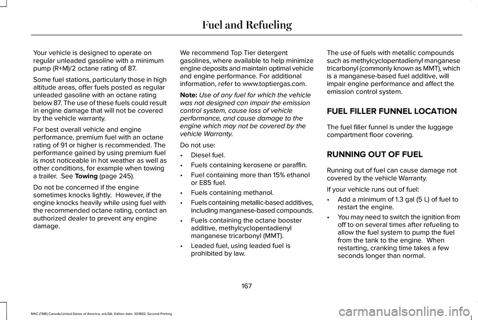 LINCOLN MKC 2019 Owners Manual Your vehicle is designed to operate onregular unleaded gasoline with a minimumpump (R+M)/2 octane rating of 87.
Some fuel stations, particularly those in highaltitude areas, offer fuels posted as regu LINCOLN MKC 2019 Owners Manual Your vehicle is designed to operate onregular unleaded gasoline with a minimumpump (R+M)/2 octane rating of 87.
Some fuel stations, particularly those in highaltitude areas, offer fuels posted as regu