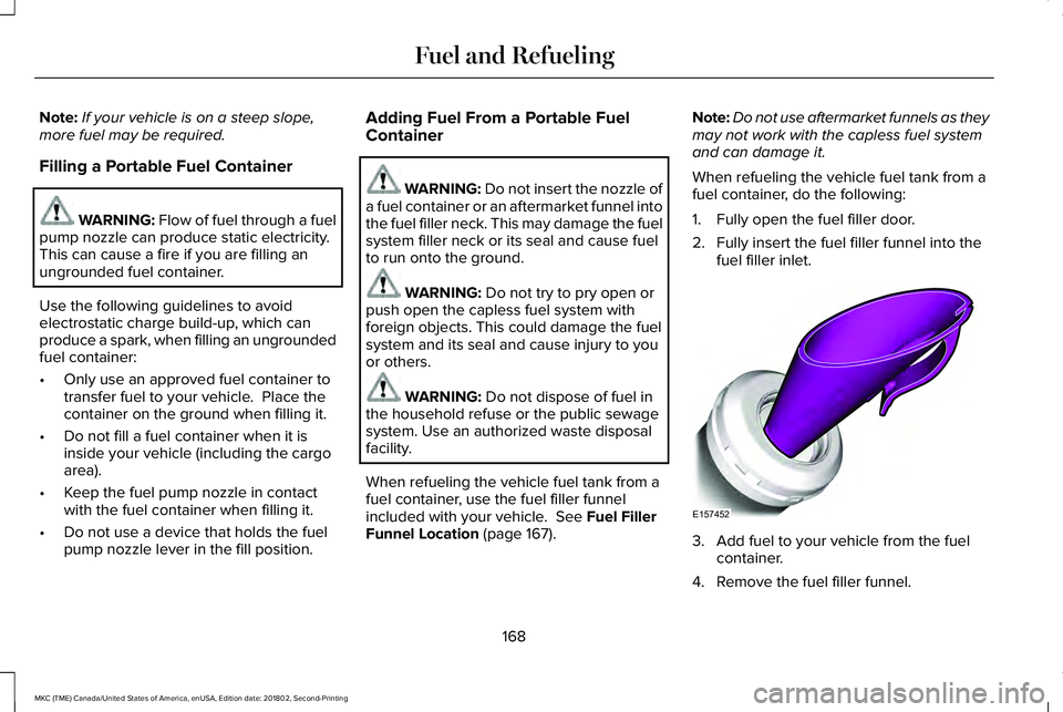 LINCOLN MKC 2019 Owners Manual Note:If your vehicle is on a steep slope,more fuel may be required.
Filling a Portable Fuel Container
WARNING: Flow of fuel through a fuelpump nozzle can produce static electricity.This can cause a fi LINCOLN MKC 2019 Owners Manual Note:If your vehicle is on a steep slope,more fuel may be required.
Filling a Portable Fuel Container
WARNING: Flow of fuel through a fuelpump nozzle can produce static electricity.This can cause a fi