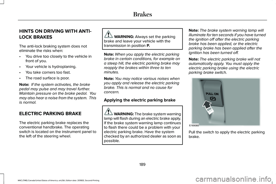 LINCOLN MKC 2019 Owners Manual HINTS ON DRIVING WITH ANTI-
LOCK BRAKES
The anti-lock braking system does noteliminate the risks when:
•You drive too closely to the vehicle infront of you.
•Your vehicle is hydroplaning.
•You t LINCOLN MKC 2019 Owners Manual HINTS ON DRIVING WITH ANTI-
LOCK BRAKES
The anti-lock braking system does noteliminate the risks when:
•You drive too closely to the vehicle infront of you.
•Your vehicle is hydroplaning.
•You t