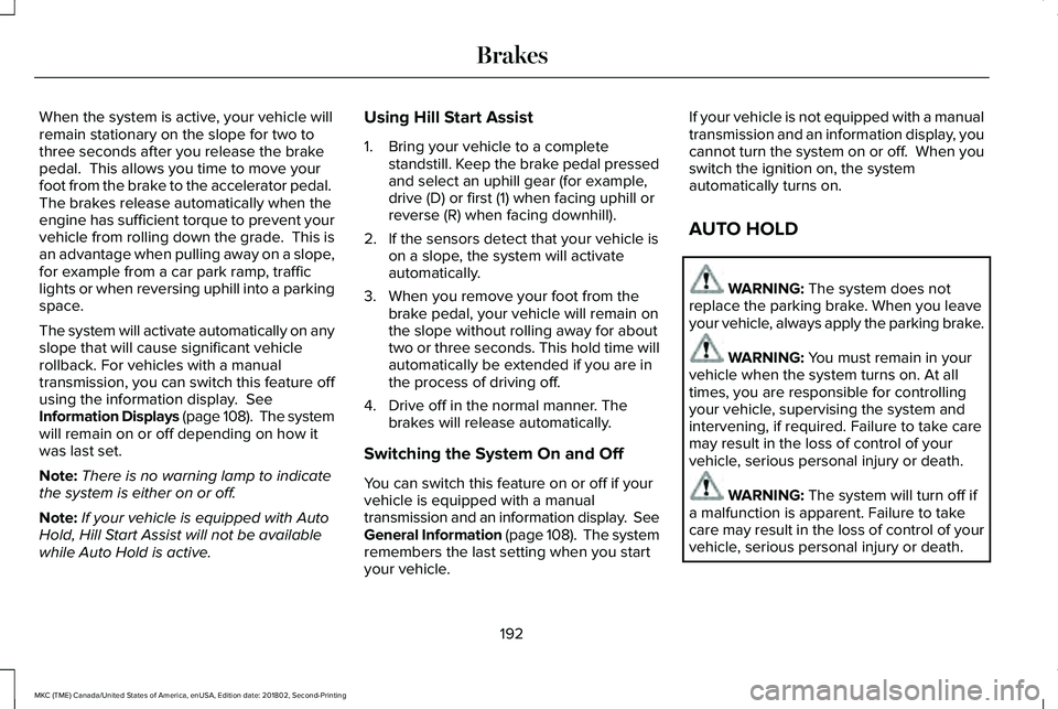 LINCOLN MKC 2019 Owners Manual When the system is active, your vehicle willremain stationary on the slope for two tothree seconds after you release the brakepedal. This allows you time to move yourfoot from the brake to the accele LINCOLN MKC 2019 Owners Manual When the system is active, your vehicle willremain stationary on the slope for two tothree seconds after you release the brakepedal. This allows you time to move yourfoot from the brake to the accele