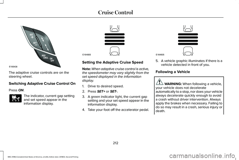 LINCOLN MKC 2019 Owners Manual The adaptive cruise controls are on thesteering wheel.
Switching Adaptive Cruise Control On
Press ON.
The indicator, current gap settingand set speed appear in theinformation display.
Setting the Adap LINCOLN MKC 2019 Owners Manual The adaptive cruise controls are on thesteering wheel.
Switching Adaptive Cruise Control On
Press ON.
The indicator, current gap settingand set speed appear in theinformation display.
Setting the Adap
