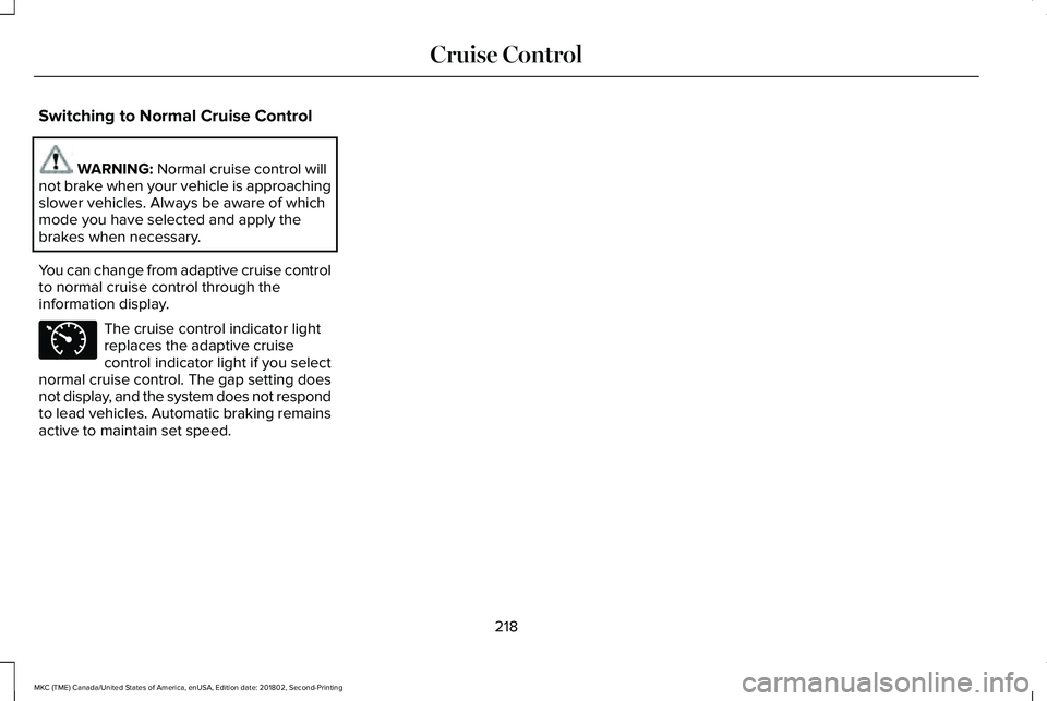 LINCOLN MKC 2019 Owners Manual Switching to Normal Cruise Control
WARNING: Normal cruise control willnot brake when your vehicle is approachingslower vehicles. Always be aware of whichmode you have selected and apply thebrakes when LINCOLN MKC 2019 Owners Manual Switching to Normal Cruise Control
WARNING: Normal cruise control willnot brake when your vehicle is approachingslower vehicles. Always be aware of whichmode you have selected and apply thebrakes when
