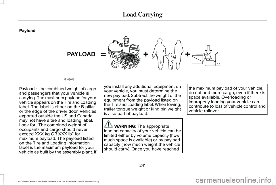 LINCOLN MKC 2019 Owners Manual Payload
Payload is the combined weight of cargoand passengers that your vehicle iscarrying. The maximum payload for yourvehicle appears on the Tire and Loadinglabel. The label is either on the B-pilla LINCOLN MKC 2019 Owners Manual Payload
Payload is the combined weight of cargoand passengers that your vehicle iscarrying. The maximum payload for yourvehicle appears on the Tire and Loadinglabel. The label is either on the B-pilla