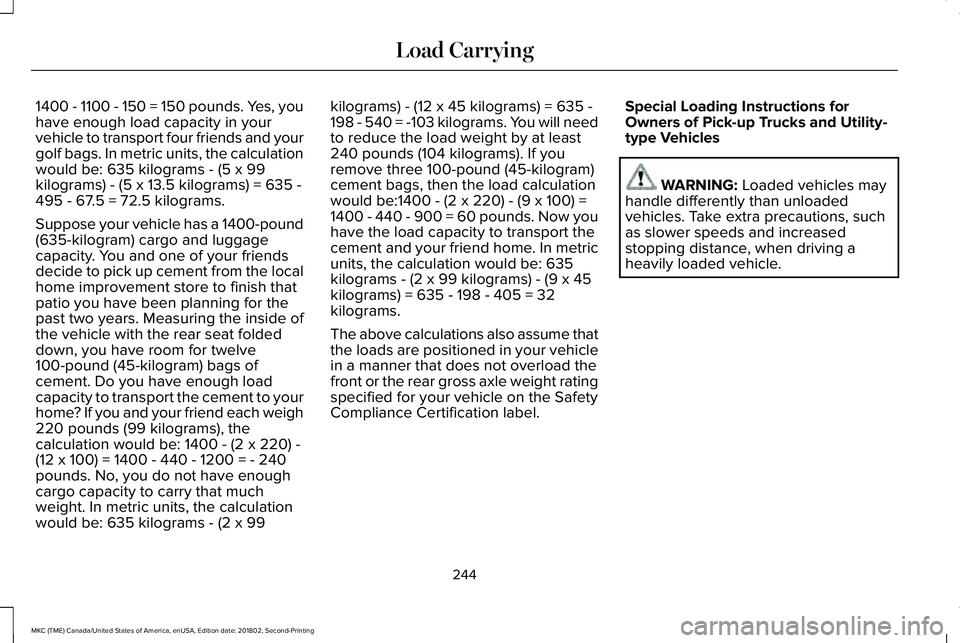 LINCOLN MKC 2019 Owners Manual 1400 - 1100 - 150 = 150 pounds. Yes, youhave enough load capacity in yourvehicle to transport four friends and yourgolf bags. In metric units, the calculationwould be: 635 kilograms - (5 x 99kilograms LINCOLN MKC 2019 Owners Manual 1400 - 1100 - 150 = 150 pounds. Yes, youhave enough load capacity in yourvehicle to transport four friends and yourgolf bags. In metric units, the calculationwould be: 635 kilograms - (5 x 99kilograms