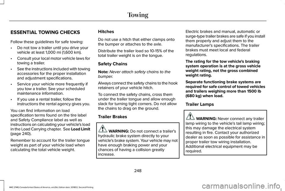 LINCOLN MKC 2019 Owners Manual ESSENTIAL TOWING CHECKS
Follow these guidelines for safe towing:
•Do not tow a trailer until you drive yourvehicle at least 1,000 mi (1,600 km).
•Consult your local motor vehicle laws fortowing a LINCOLN MKC 2019 Owners Manual ESSENTIAL TOWING CHECKS
Follow these guidelines for safe towing:
•Do not tow a trailer until you drive yourvehicle at least 1,000 mi (1,600 km).
•Consult your local motor vehicle laws fortowing a