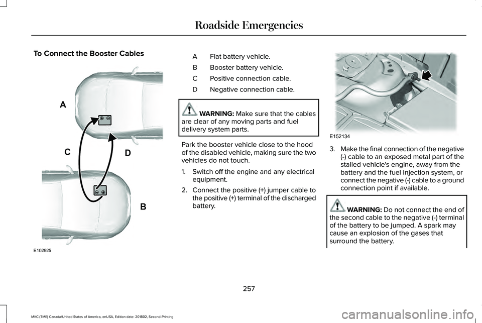 LINCOLN MKC 2019 Owners Manual To Connect the Booster CablesFlat battery vehicle.A
Booster battery vehicle.B
Positive connection cable.C
Negative connection cable.D
WARNING: Make sure that the cablesare clear of any moving parts an LINCOLN MKC 2019 Owners Manual To Connect the Booster CablesFlat battery vehicle.A
Booster battery vehicle.B
Positive connection cable.C
Negative connection cable.D
WARNING: Make sure that the cablesare clear of any moving parts an