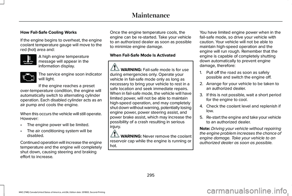 LINCOLN MKC 2019 Owners Guide How Fail-Safe Cooling Works
If the engine begins to overheat, the enginecoolant temperature gauge will move to thered (hot) area and:
A high engine temperaturemessage will appear in theinformation dis LINCOLN MKC 2019 Owners Guide How Fail-Safe Cooling Works
If the engine begins to overheat, the enginecoolant temperature gauge will move to thered (hot) area and:
A high engine temperaturemessage will appear in theinformation dis