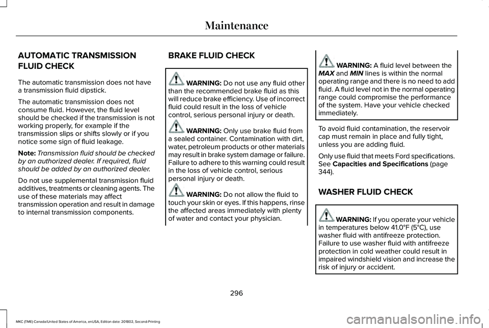 LINCOLN MKC 2019 Owners Manual AUTOMATIC TRANSMISSION
FLUID CHECK
The automatic transmission does not havea transmission fluid dipstick.
The automatic transmission does notconsume fluid. However, the fluid levelshould be checked if LINCOLN MKC 2019 Owners Manual AUTOMATIC TRANSMISSION
FLUID CHECK
The automatic transmission does not havea transmission fluid dipstick.
The automatic transmission does notconsume fluid. However, the fluid levelshould be checked if