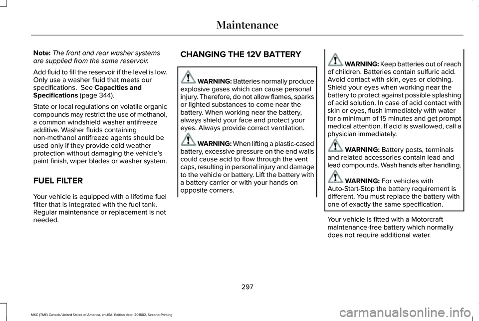LINCOLN MKC 2019 Owners Manual Note:The front and rear washer systemsare supplied from the same reservoir.
Add fluid to fill the reservoir if the level is low.Only use a washer fluid that meets ourspecifications. See Capacities an LINCOLN MKC 2019 Owners Manual Note:The front and rear washer systemsare supplied from the same reservoir.
Add fluid to fill the reservoir if the level is low.Only use a washer fluid that meets ourspecifications. See Capacities an