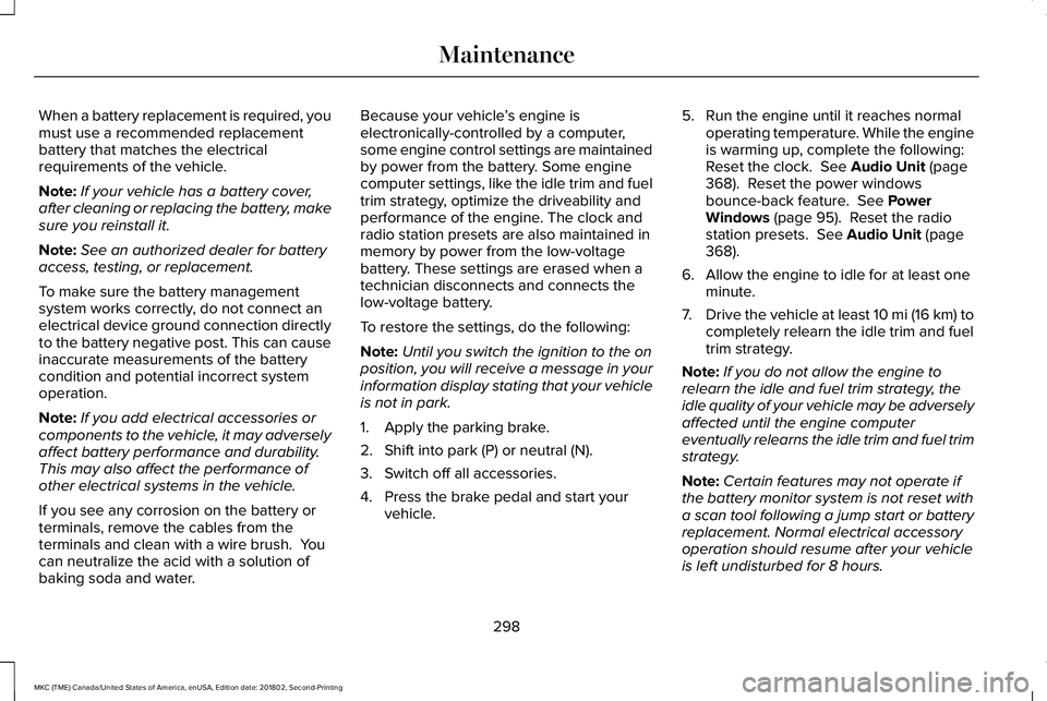 LINCOLN MKC 2019 Owners Manual When a battery replacement is required, youmust use a recommended replacementbattery that matches the electricalrequirements of the vehicle.
Note:If your vehicle has a battery cover,after cleaning or LINCOLN MKC 2019 Owners Manual When a battery replacement is required, youmust use a recommended replacementbattery that matches the electricalrequirements of the vehicle.
Note:If your vehicle has a battery cover,after cleaning or