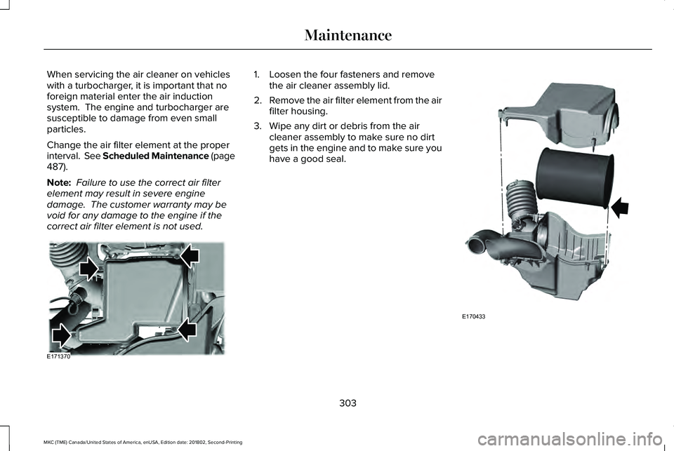 LINCOLN MKC 2019 Owners Manual When servicing the air cleaner on vehicleswith a turbocharger, it is important that noforeign material enter the air inductionsystem. The engine and turbocharger aresusceptible to damage from even sm LINCOLN MKC 2019 Owners Manual When servicing the air cleaner on vehicleswith a turbocharger, it is important that noforeign material enter the air inductionsystem. The engine and turbocharger aresusceptible to damage from even sm