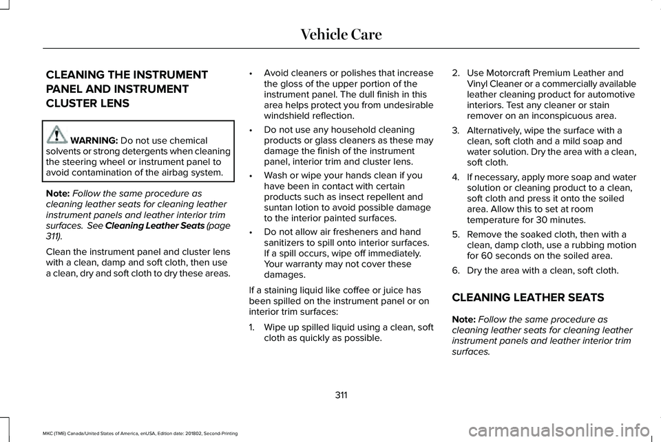 LINCOLN MKC 2019 Owners Manual CLEANING THE INSTRUMENT
PANEL AND INSTRUMENT
CLUSTER LENS
WARNING: Do not use chemicalsolvents or strong detergents when cleaningthe steering wheel or instrument panel toavoid contamination of the air LINCOLN MKC 2019 Owners Manual CLEANING THE INSTRUMENT
PANEL AND INSTRUMENT
CLUSTER LENS
WARNING: Do not use chemicalsolvents or strong detergents when cleaningthe steering wheel or instrument panel toavoid contamination of the air