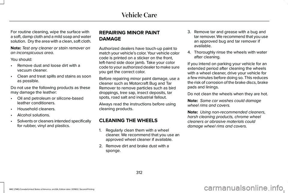LINCOLN MKC 2019 Owners Manual For routine cleaning, wipe the surface witha soft, damp cloth and a mild soap and watersolution. Dry the area with a clean, soft cloth.
Note:Test any cleaner or stain remover onan inconspicuous area. LINCOLN MKC 2019 Owners Manual For routine cleaning, wipe the surface witha soft, damp cloth and a mild soap and watersolution. Dry the area with a clean, soft cloth.
Note:Test any cleaner or stain remover onan inconspicuous area.