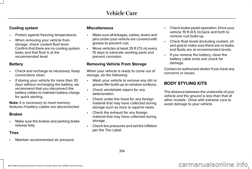 LINCOLN MKC 2019  Owners Manual Cooling system
•Protect against freezing temperatures.
•When removing your vehicle fromstorage, check coolant fluid level.Confirm that there are no cooling systemleaks and that fluid is at thereco