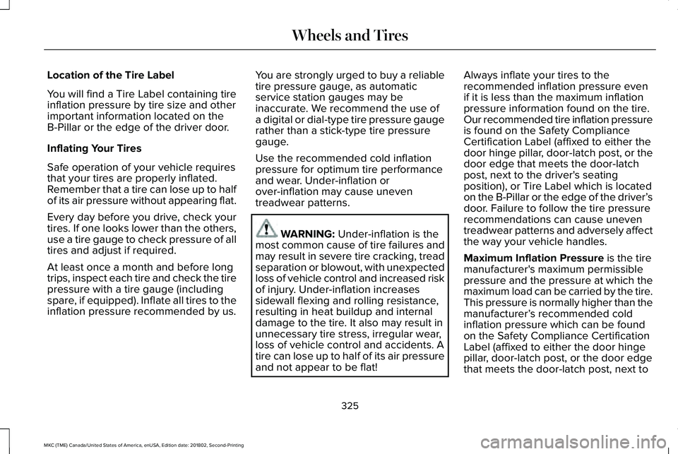 LINCOLN MKC 2019 Owners Manual Location of the Tire Label
You will find a Tire Label containing tireinflation pressure by tire size and otherimportant information located on theB-Pillar or the edge of the driver door.
Inflating You LINCOLN MKC 2019 Owners Manual Location of the Tire Label
You will find a Tire Label containing tireinflation pressure by tire size and otherimportant information located on theB-Pillar or the edge of the driver door.
Inflating You