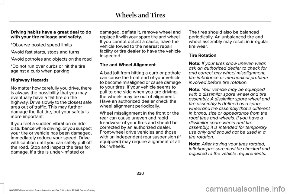 LINCOLN MKC 2019 Owners Manual Driving habits have a great deal to dowith your tire mileage and safety.
*Observe posted speed limits
*Avoid fast starts, stops and turns
*Avoid potholes and objects on the road
*Do not run over curbs LINCOLN MKC 2019 Owners Manual Driving habits have a great deal to dowith your tire mileage and safety.
*Observe posted speed limits
*Avoid fast starts, stops and turns
*Avoid potholes and objects on the road
*Do not run over curbs