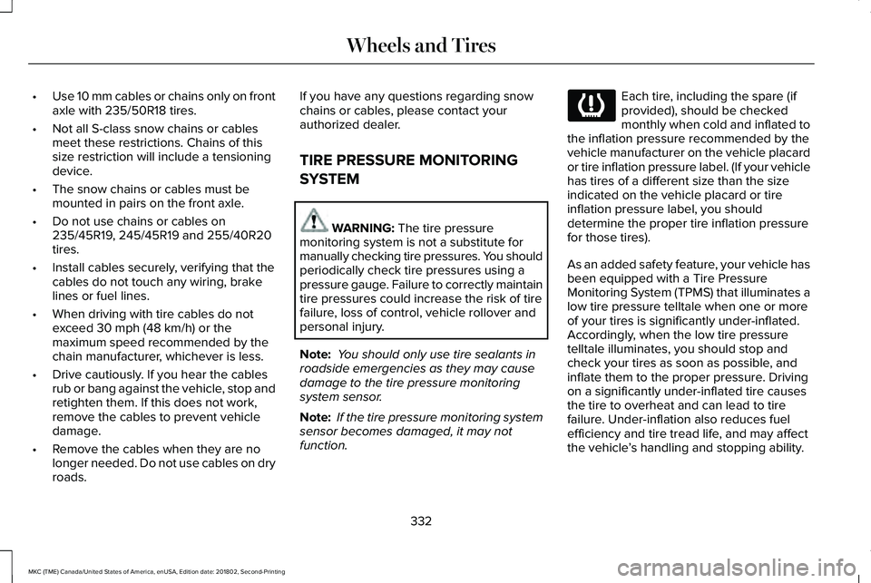 LINCOLN MKC 2019 Owners Manual •Use 10 mm cables or chains only on frontaxle with 235/50R18 tires.
•Not all S-class snow chains or cablesmeet these restrictions. Chains of thissize restriction will include a tensioningdevice.
â LINCOLN MKC 2019 Owners Manual •Use 10 mm cables or chains only on frontaxle with 235/50R18 tires.
•Not all S-class snow chains or cablesmeet these restrictions. Chains of thissize restriction will include a tensioningdevice.
â