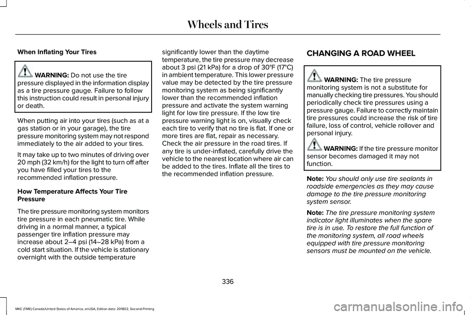 LINCOLN MKC 2019 Owners Manual When Inflating Your Tires
WARNING: Do not use the tirepressure displayed in the information displayas a tire pressure gauge. Failure to followthis instruction could result in personal injuryor death.
LINCOLN MKC 2019 Owners Manual When Inflating Your Tires
WARNING: Do not use the tirepressure displayed in the information displayas a tire pressure gauge. Failure to followthis instruction could result in personal injuryor death.