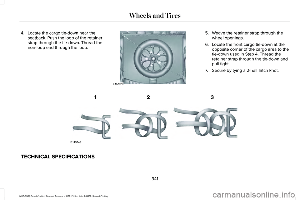 LINCOLN MKC 2019 Owners Manual 4. Locate the cargo tie-down near theseatback. Push the loop of the retainerstrap through the tie-down. Thread thenon-loop end through the loop.
5. Weave the retainer strap through thewheel openings.
LINCOLN MKC 2019 Owners Manual 4. Locate the cargo tie-down near theseatback. Push the loop of the retainerstrap through the tie-down. Thread thenon-loop end through the loop.
5. Weave the retainer strap through thewheel openings.