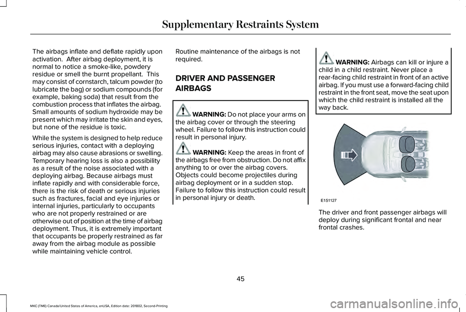 LINCOLN MKC 2019  Owners Manual The airbags inflate and deflate rapidly uponactivation.  After airbag deployment, it isnormal to notice a smoke-like, powderyresidue or smell the burnt propellant.  Thismay consist of cornstarch, talc