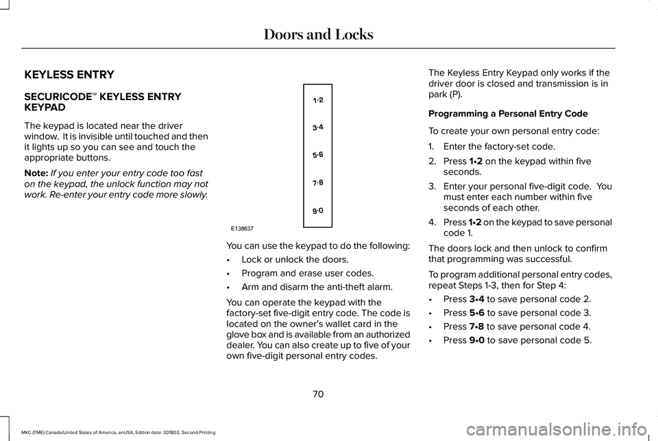 LINCOLN MKC 2019 Owners Manual KEYLESS ENTRY
SECURICODE™ KEYLESS ENTRYKEYPAD
The keypad is located near the driverwindow. It is invisible until touched and thenit lights up so you can see and touch theappropriate buttons.
Note:I LINCOLN MKC 2019 Owners Manual KEYLESS ENTRY
SECURICODE™ KEYLESS ENTRYKEYPAD
The keypad is located near the driverwindow. It is invisible until touched and thenit lights up so you can see and touch theappropriate buttons.
Note:I