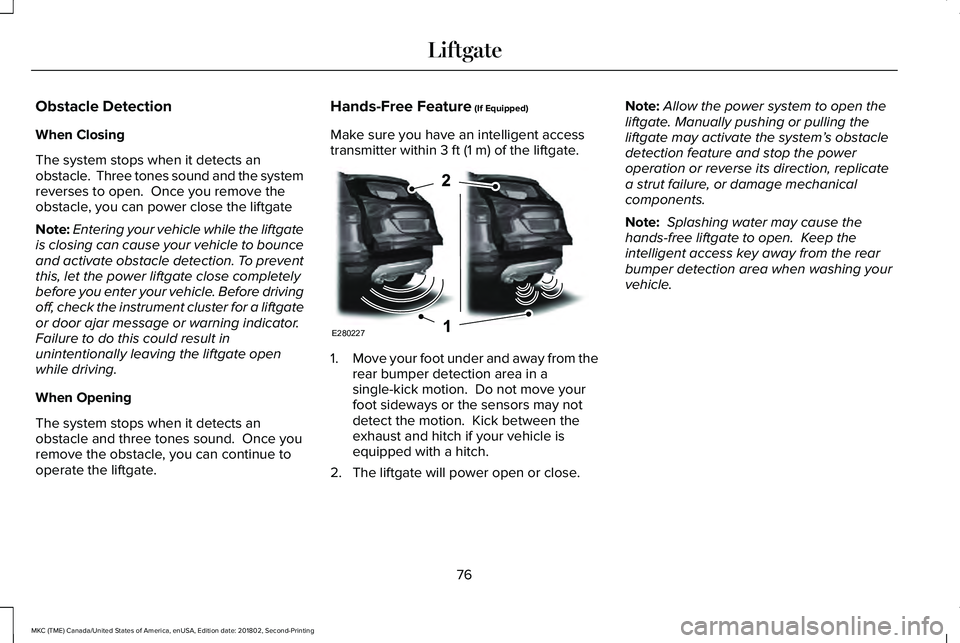 LINCOLN MKC 2019 User Guide Obstacle Detection
When Closing
The system stops when it detects anobstacle. Three tones sound and the systemreverses to open. Once you remove theobstacle, you can power close the liftgate
Note:Ente LINCOLN MKC 2019 User Guide Obstacle Detection
When Closing
The system stops when it detects anobstacle. Three tones sound and the systemreverses to open. Once you remove theobstacle, you can power close the liftgate
Note:Ente