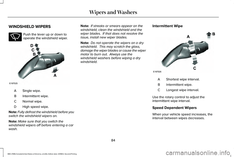 LINCOLN MKC 2019 Manual Online WINDSHIELD WIPERS
Push the lever up or down tooperate the windshield wiper.
Single wipe.A
Intermittent wipe.B
Normal wipe.C
High speed wipe.D
Note:Fully defrost the windshield before youswitch the win LINCOLN MKC 2019 Manual Online WINDSHIELD WIPERS
Push the lever up or down tooperate the windshield wiper.
Single wipe.A
Intermittent wipe.B
Normal wipe.C
High speed wipe.D
Note:Fully defrost the windshield before youswitch the win