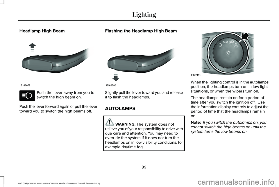 LINCOLN MKC 2019 Owners Manual Headlamp High Beam
Push the lever away from you toswitch the high beam on.
Push the lever forward again or pull the levertoward you to switch the high beams off.
Flashing the Headlamp High Beam
Slight LINCOLN MKC 2019 Owners Manual Headlamp High Beam
Push the lever away from you toswitch the high beam on.
Push the lever forward again or pull the levertoward you to switch the high beams off.
Flashing the Headlamp High Beam
Slight