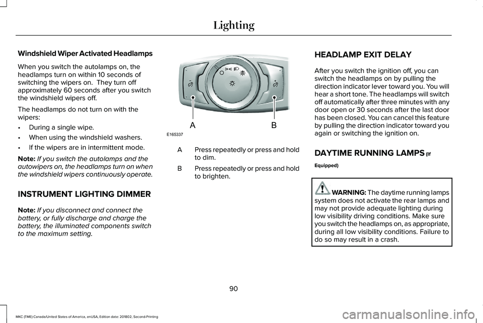 LINCOLN MKC 2019 Owners Manual Windshield Wiper Activated Headlamps
When you switch the autolamps on, theheadlamps turn on within 10 seconds ofswitching the wipers on. They turn offapproximately 60 seconds after you switchthe wind LINCOLN MKC 2019 Owners Manual Windshield Wiper Activated Headlamps
When you switch the autolamps on, theheadlamps turn on within 10 seconds ofswitching the wipers on. They turn offapproximately 60 seconds after you switchthe wind