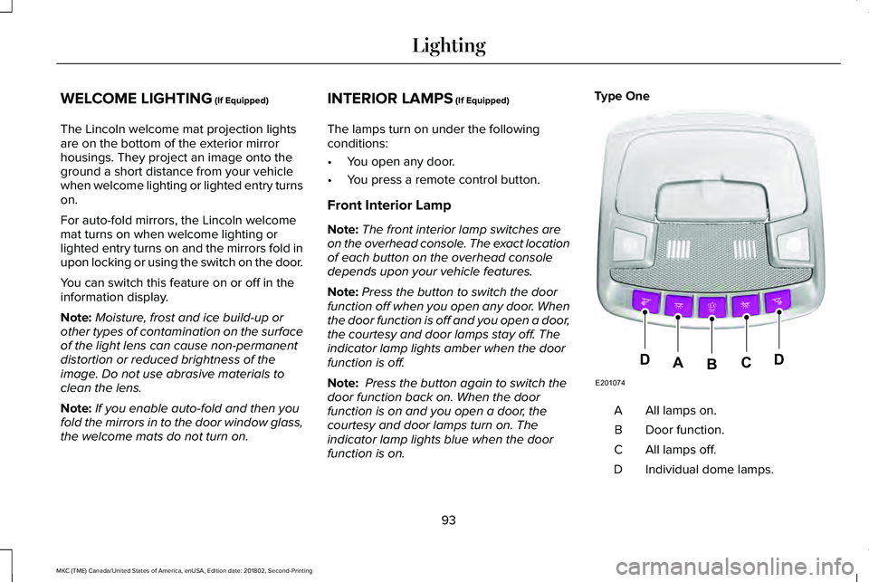 LINCOLN MKC 2019 Owners Manual WELCOME LIGHTING (If Equipped)
The Lincoln welcome mat projection lightsare on the bottom of the exterior mirrorhousings. They project an image onto theground a short distance from your vehiclewhen we LINCOLN MKC 2019 Owners Manual WELCOME LIGHTING (If Equipped)
The Lincoln welcome mat projection lightsare on the bottom of the exterior mirrorhousings. They project an image onto theground a short distance from your vehiclewhen we