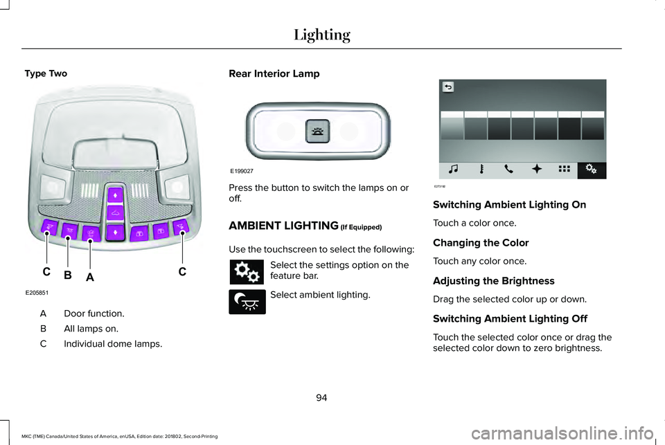 LINCOLN MKC 2019 Owners Manual Type Two
Door function.A
All lamps on.B
Individual dome lamps.C
Rear Interior Lamp
Press the button to switch the lamps on oroff.
AMBIENT LIGHTING (If Equipped)
Use the touchscreen to select the follo LINCOLN MKC 2019 Owners Manual Type Two
Door function.A
All lamps on.B
Individual dome lamps.C
Rear Interior Lamp
Press the button to switch the lamps on oroff.
AMBIENT LIGHTING (If Equipped)
Use the touchscreen to select the follo
